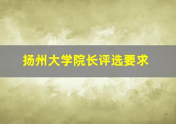 扬州大学院长评选要求