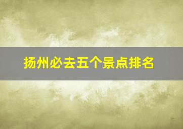 扬州必去五个景点排名