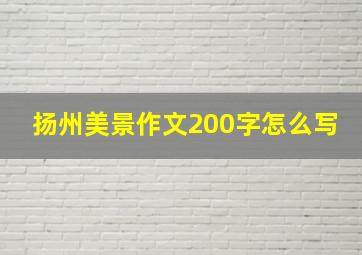 扬州美景作文200字怎么写