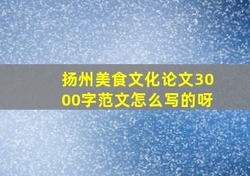 扬州美食文化论文3000字范文怎么写的呀