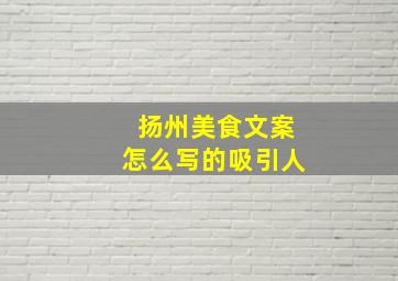 扬州美食文案怎么写的吸引人