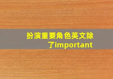 扮演重要角色英文除了important