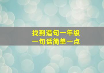 找到造句一年级一句话简单一点