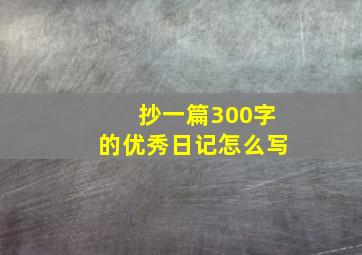 抄一篇300字的优秀日记怎么写