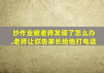 抄作业被老师发现了怎么办,老师让你告家长给他打电话