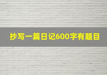 抄写一篇日记600字有题目