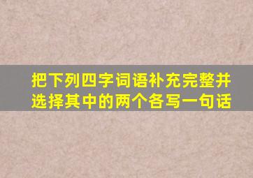 把下列四字词语补充完整并选择其中的两个各写一句话