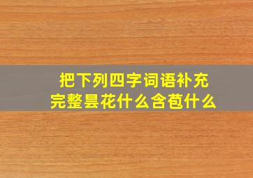 把下列四字词语补充完整昙花什么含苞什么