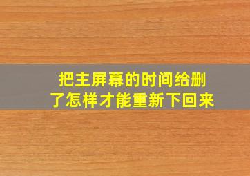 把主屏幕的时间给删了怎样才能重新下回来