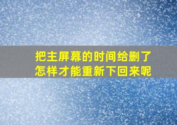 把主屏幕的时间给删了怎样才能重新下回来呢