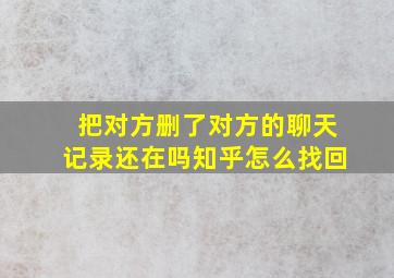 把对方删了对方的聊天记录还在吗知乎怎么找回