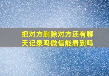 把对方删除对方还有聊天记录吗微信能看到吗