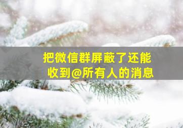 把微信群屏蔽了还能收到@所有人的消息