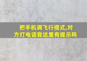 把手机调飞行模式,对方打电话我这里有提示吗