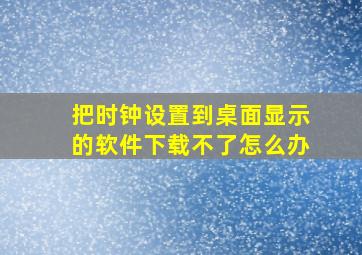 把时钟设置到桌面显示的软件下载不了怎么办