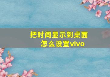 把时间显示到桌面怎么设置vivo