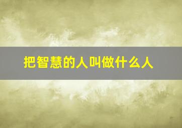 把智慧的人叫做什么人