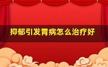 抑郁引发胃病怎么治疗好