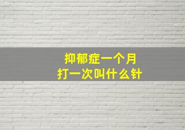 抑郁症一个月打一次叫什么针