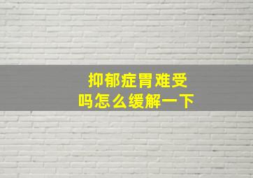 抑郁症胃难受吗怎么缓解一下