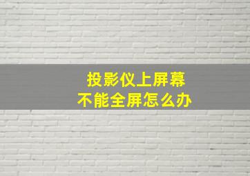 投影仪上屏幕不能全屏怎么办