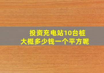 投资充电站10台桩大概多少钱一个平方呢