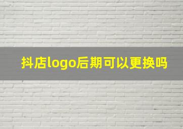 抖店logo后期可以更换吗