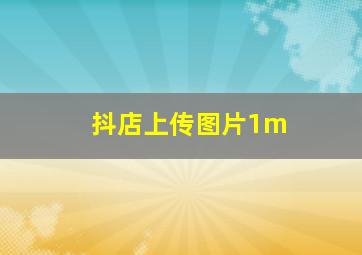 抖店上传图片1m