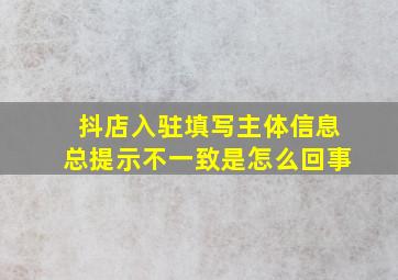 抖店入驻填写主体信息总提示不一致是怎么回事