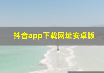 抖音app下载网址安卓版