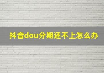 抖音dou分期还不上怎么办