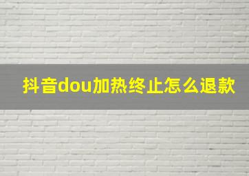 抖音dou加热终止怎么退款