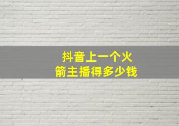 抖音上一个火箭主播得多少钱