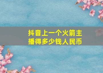 抖音上一个火箭主播得多少钱人民币