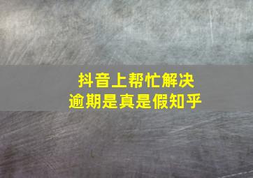 抖音上帮忙解决逾期是真是假知乎