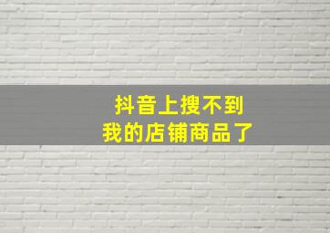 抖音上搜不到我的店铺商品了