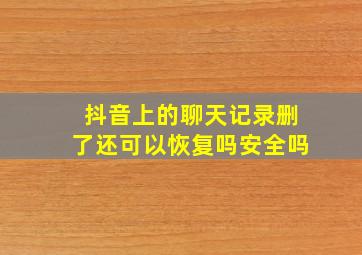 抖音上的聊天记录删了还可以恢复吗安全吗