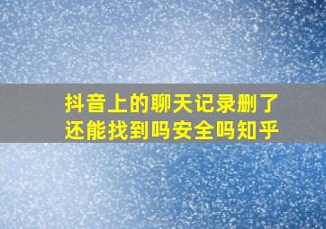 抖音上的聊天记录删了还能找到吗安全吗知乎