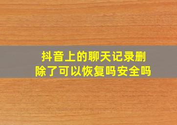 抖音上的聊天记录删除了可以恢复吗安全吗