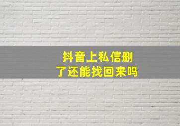 抖音上私信删了还能找回来吗