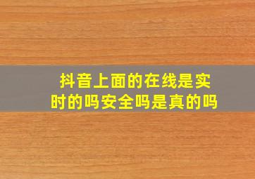 抖音上面的在线是实时的吗安全吗是真的吗