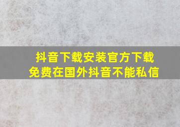 抖音下载安装官方下载免费在国外抖音不能私信