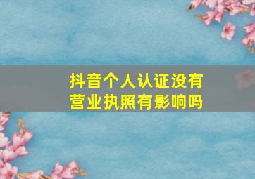 抖音个人认证没有营业执照有影响吗