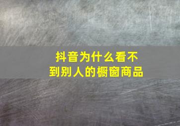 抖音为什么看不到别人的橱窗商品