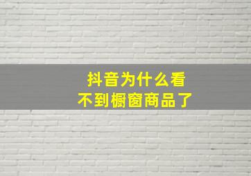 抖音为什么看不到橱窗商品了