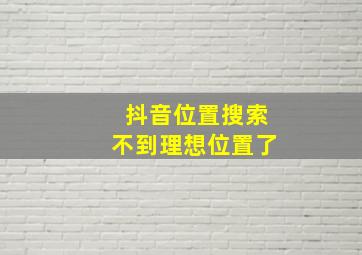 抖音位置搜索不到理想位置了