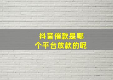 抖音催款是哪个平台放款的呢