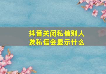 抖音关闭私信别人发私信会显示什么