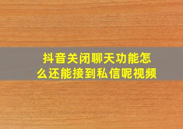 抖音关闭聊天功能怎么还能接到私信呢视频