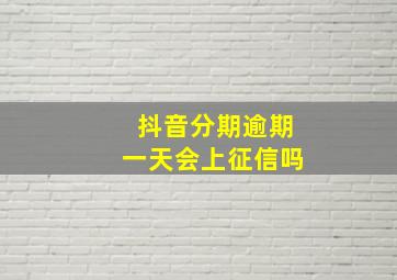 抖音分期逾期一天会上征信吗